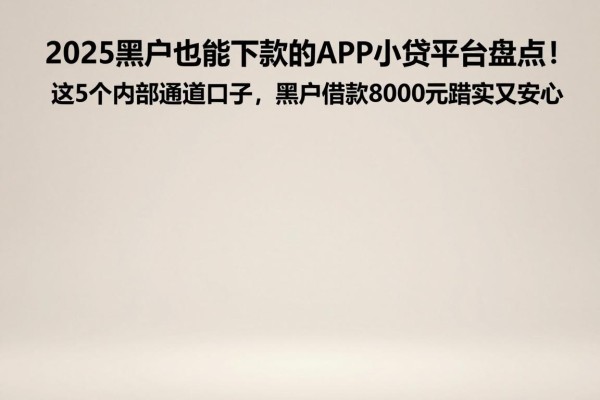 2025黑户也能下款的APP小贷平台盘点!这5个内部通道口子,黑户借款8000元踏实又安心