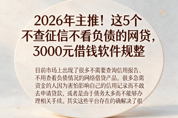 2026年主推!这5个不查征信不看负债的网贷,3000元借钱软件规整