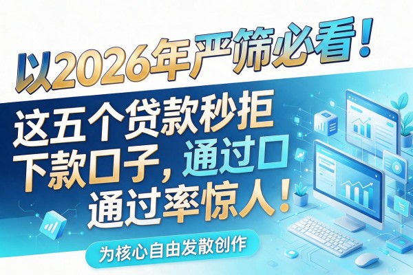 2026年严筛必看！这五个贷款秒拒下款口子，通过率惊人！