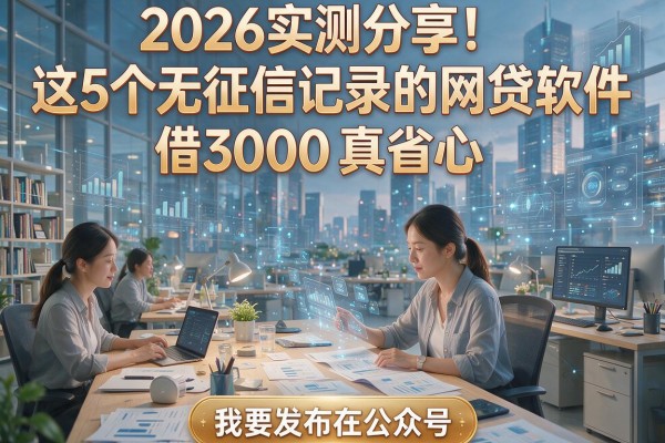 2026实测分享！这5个无征信记录的网贷软件，借3000真省心