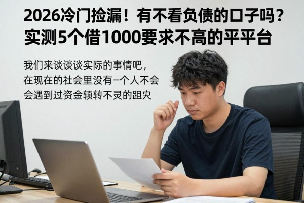 2026冷门捡漏!有不看负债的口子吗?实测5个借1000要求不高的平台