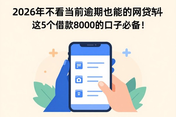 2026年不看当前逾期也能下款的网贷软件，这5个借款8000的口子必备！