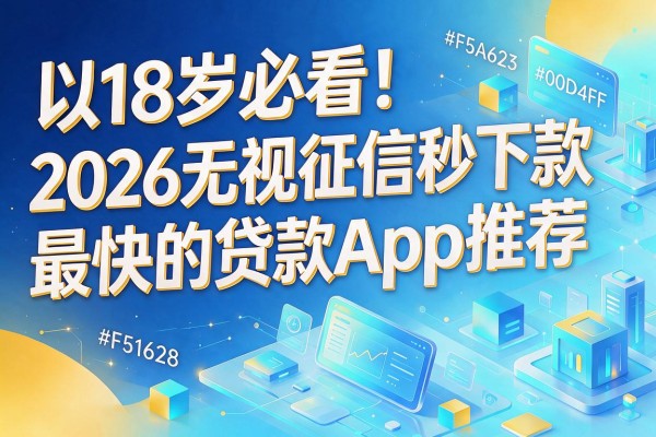 18岁必看！2026无视征信秒下款最快的贷款App推荐