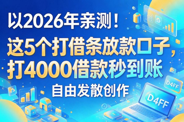2026年亲测!这5个打借条放款的vx口子,打4000借款秒到账