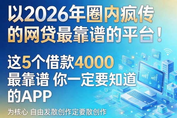 2026年圈内疯传的网贷最靠谱的平台！这5个借款4000最靠谱的APP你一定要知道