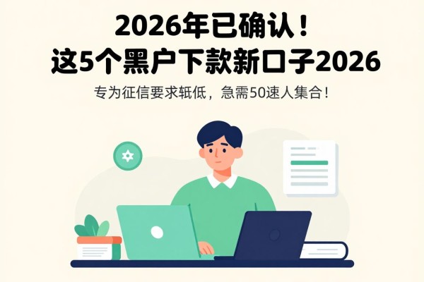2026年已确认！这5个黑户下款新口子2026，专为急需5000的你集合
