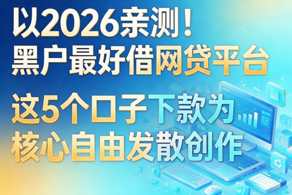 2026亲测！黑户最好借网贷平台，这5个口子下款