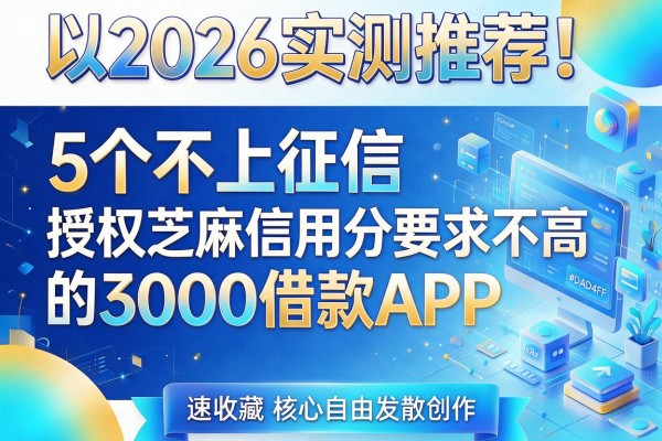 2026实测推荐！5个不上征信、授权芝麻信用分要求不高的3000借款APP，速收藏