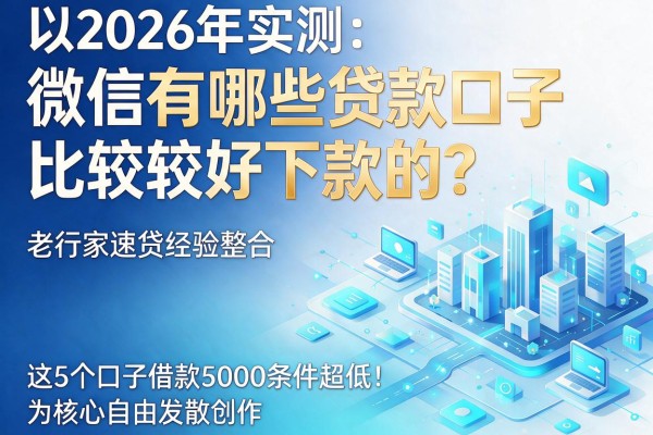 2026年实测：微信有哪些贷款口子比较好下款的？老行家速贷经验整合，这5个口子借款5000条件超低！