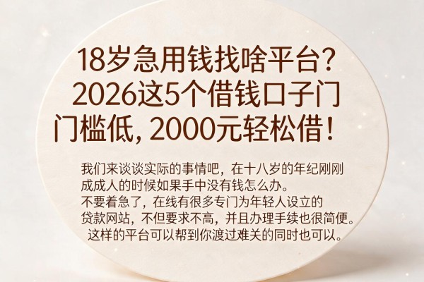 18岁急用钱找啥平台？2026这5个借钱口子门槛低，2000元轻松借！