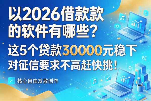2026借款款的软件有哪些?这5个贷款30000元稳下、对征信要求不高赶快挑!