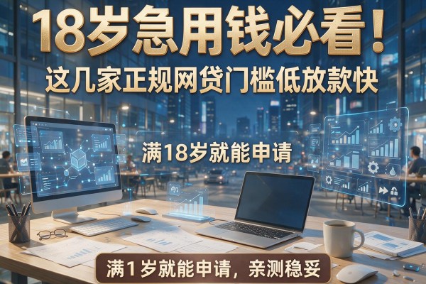 18岁急用钱必看！这几家正规网贷门槛低放款快，满18岁就能申请，亲测稳妥