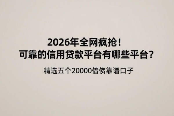 2026年全网疯抢！可靠的信用贷款平台有哪些平台？精选五个20000借款靠谱口子