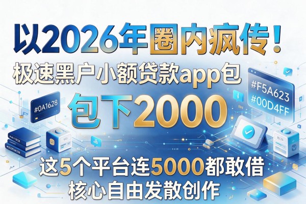 2026年圈内疯传!极速黑户小额贷款app包下2000,这5个平台连5000都敢借