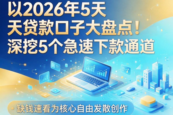 2026年5天贷款口子大盘点！深挖5个急速下款通道，缺钱速看