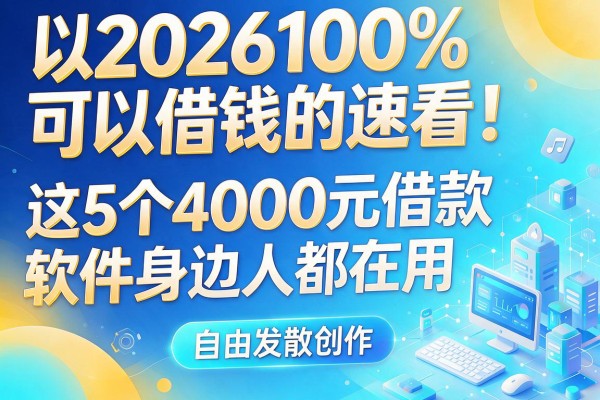 2026100%可以借钱的速看！这5个4000元借款软件身边人都在用