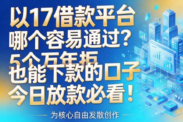 17借款平台哪个容易通过？5个万年拒也能下款的口子，今日放款必看！