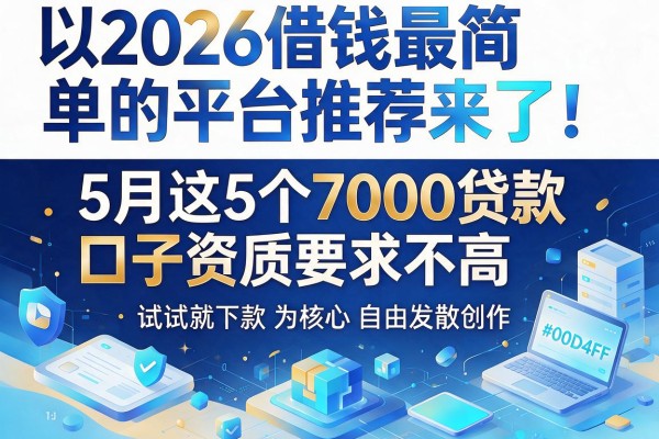 2026借钱最简单的平台推荐来了!5月这5个7000贷款口子资质要求不高,试试就下款