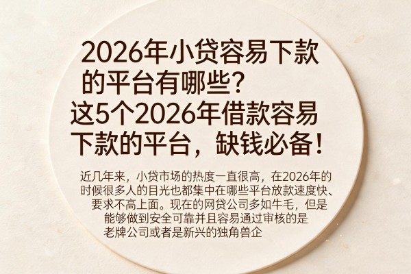 2026年小贷容易下款的平台有哪些？这5个2026年借款容易下款的平台，缺钱必备！