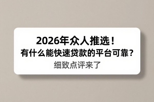 2026年众人推选！有什么能快速贷款的平台可靠？细致点评来了
