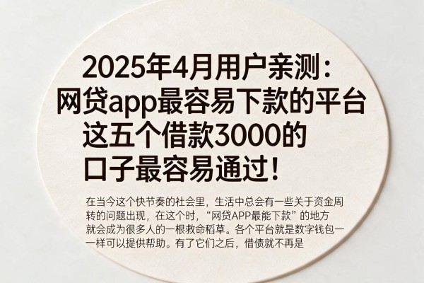 2025年4月用户亲测：网贷app最容易下款的平台，这五个借款3000的口子最容易通过！