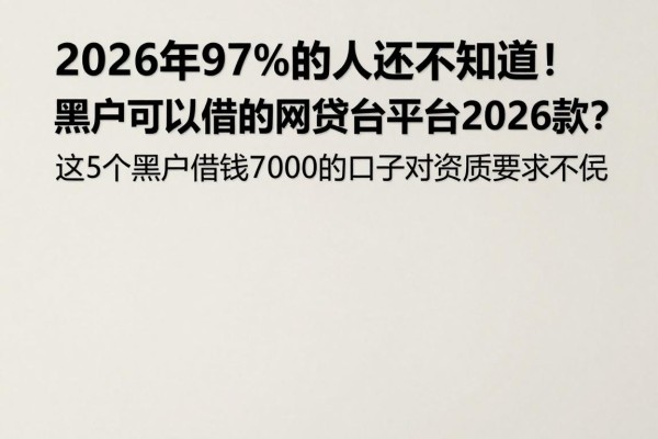 2026年97%的人还不知道！黑户可以借的网贷平台有哪些2026款？这5个黑户借钱7000的口子对资质要求不高