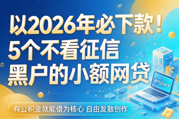 2026年必下款!5个不看征信和黑户的小额网贷,有公积金就能借