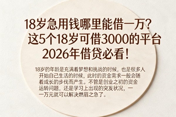 18岁急用钱哪里能借一万？这5个18岁可借3000的平台2026年借贷必看！