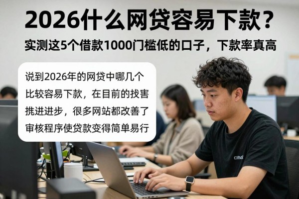 2026什么网贷容易下款？实测这5个借款1000门槛低的口子，下款率真高！