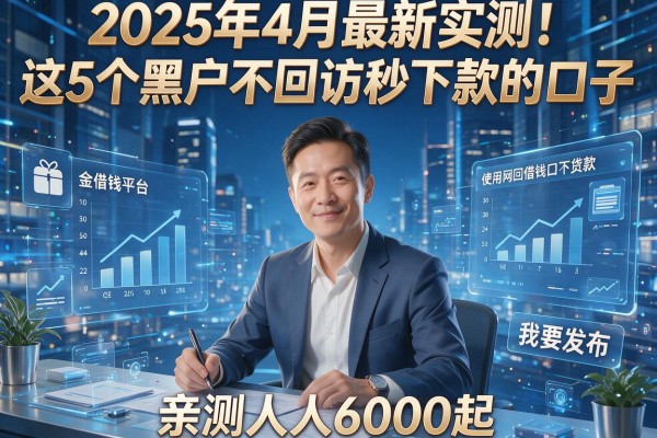 2025年4月最新实测!这5个黑户不回访秒下款的口子,亲测人人6000起!