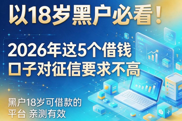 18岁黑户必看！2026年这5个借钱口子对征信要求不高，黑户18岁可借款的平台亲测有效