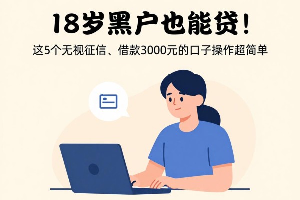 18岁黑户也能贷!这5个无视征信、借款3000元的口子操作超简单