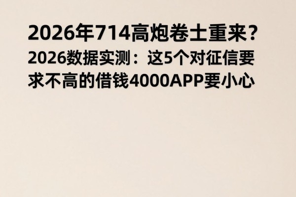 2026年714高炮卷土重来?2026数据实测:这5个对征信要求不高的借钱4000APP要小心
