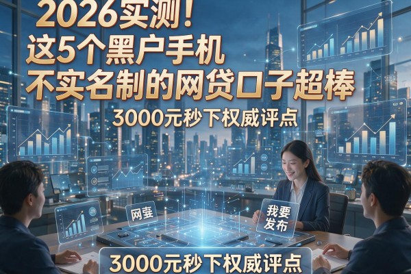2026实测!这5个黑户手机不实名制的网贷口子超棒,3000元秒下权威评点
