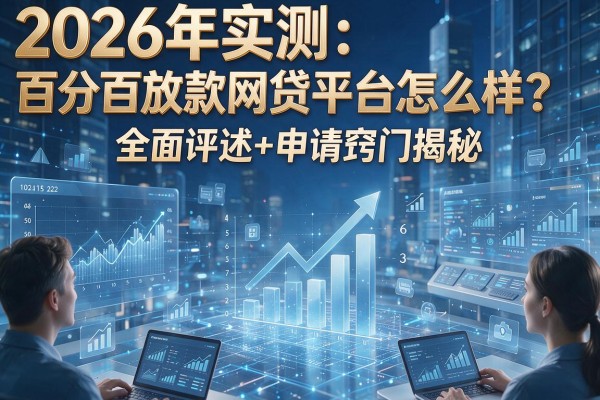 2026年实测:百分百放款网贷平台怎么样?全面评述+申请窍门揭秘!
