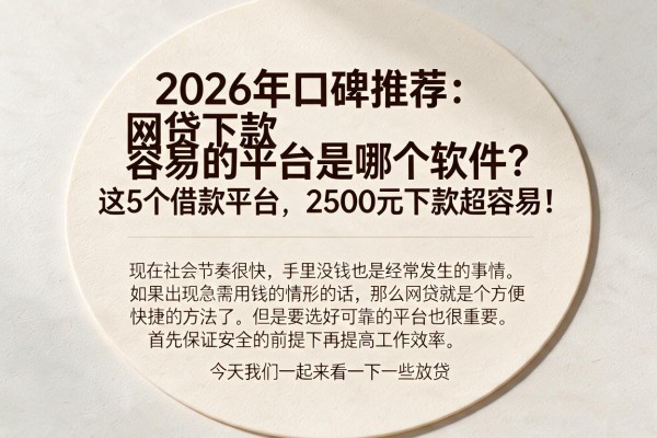 2026年口碑推荐:网贷下款容易的平台是哪个软件?这5个借款平台,2500元下款超容易!