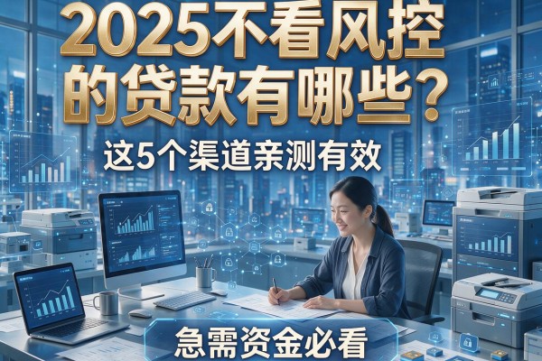 2025不看风控的贷款有哪些？这5个渠道亲测有效，急需资金必看！