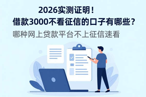 2026实测证明!借款3000不看征信的口子有哪些?哪种网上贷款平台不上征信速看