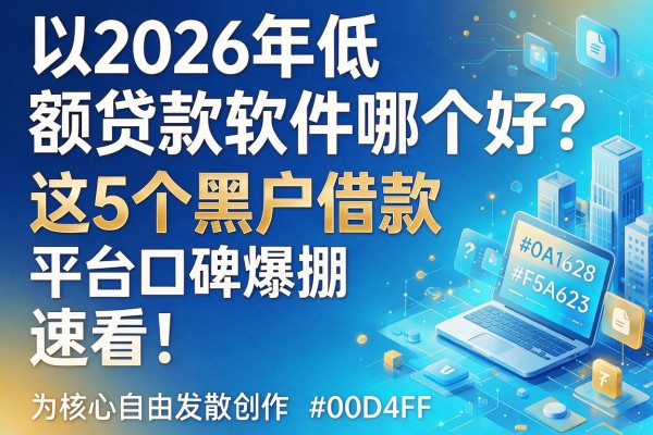 2026年低额贷款软件哪个好?这5个黑户借款平台口碑爆棚,速看!