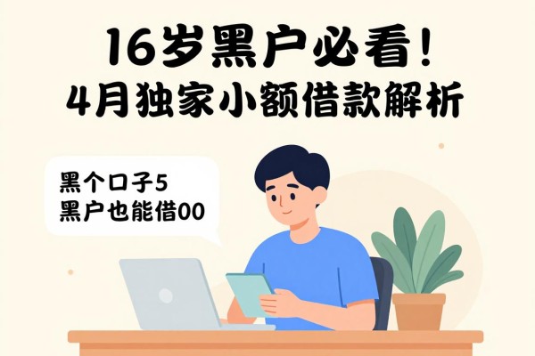 16岁黑户必看!4月独家小额借款解析,这5个口子黑户也能借500