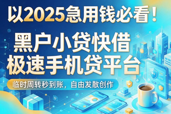 2025急用钱必看!5家黑户小贷快借极速手机贷平台,临时周转秒到账