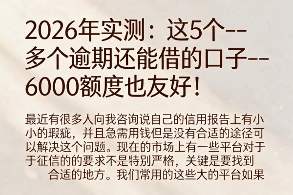 2026年实测:这5个--多个逾期还能借的口子--,6000额度也友好!