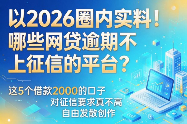 2026圈内实料!哪些网贷逾期不上征信的平台?这5个借款2000的口子对征信要求真不高
