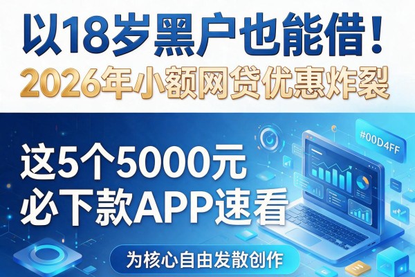 18岁黑户也能借！2026年小额网贷优惠炸裂，这5个5000元必下款APP速看