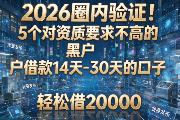 2026圈内验证！5个对资质要求不高的黑户借款14天-30天的口子，轻松借20000