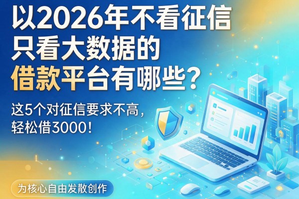 2026年不看征信只看大数据的借款平台有哪些？这5个对征信要求不高，轻松借3000！
