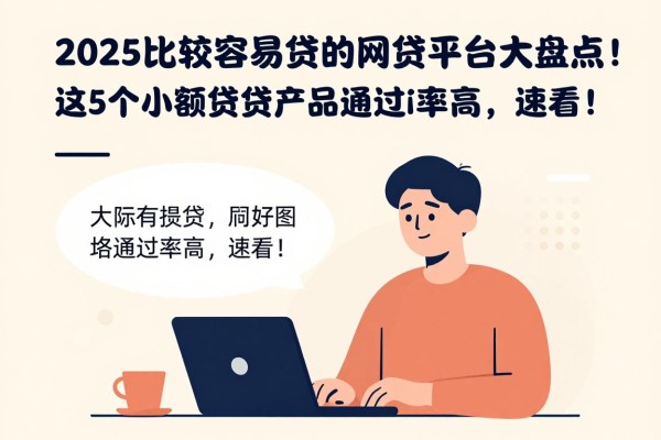 2025比较容易贷的网贷平台大盘点!这5个小额贷产品通过率高,速看!