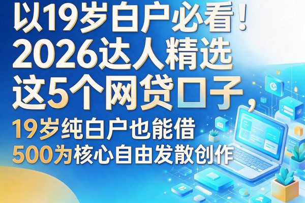 19岁白户必看!2026达人精选:这5个网贷口子,19岁纯白户也能借500