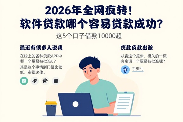 2026年全网疯转!软件贷款哪个容易贷款成功?这5个口子借款10000超容易