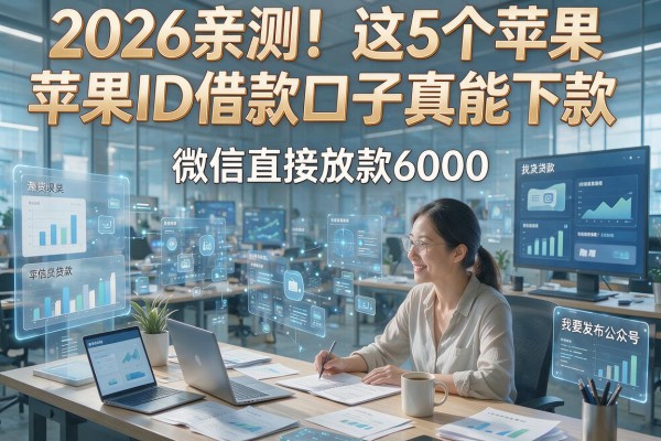 2026亲测!这5个苹果ID借款口子真能下款,微信直接放款6000